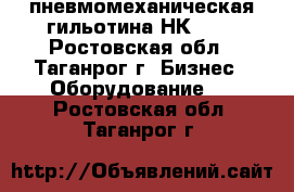 пневмомеханическая гильотина НК3421 - Ростовская обл., Таганрог г. Бизнес » Оборудование   . Ростовская обл.,Таганрог г.